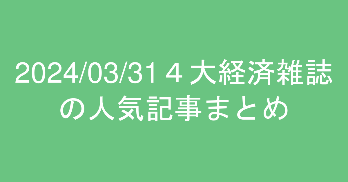 2024/03/31の東洋経済、プレジデント、日経ビジネス、ダイヤモンドの